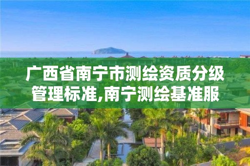 广西省南宁市测绘资质分级管理标准,南宁测绘基准服务平台