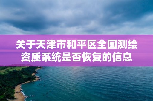 关于天津市和平区全国测绘资质系统是否恢复的信息