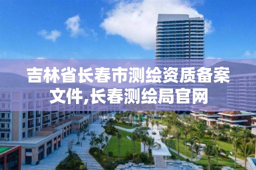 吉林省长春市测绘资质备案文件,长春测绘局官网