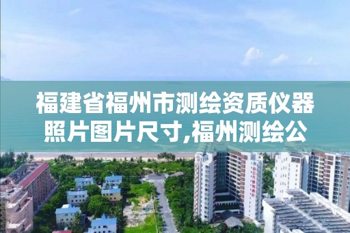 福建省福州市测绘资质仪器照片图片尺寸,福州测绘公司有几家