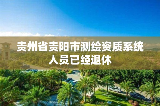 贵州省贵阳市测绘资质系统人员已经退休