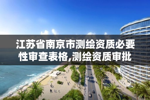 江苏省南京市测绘资质必要性审查表格,测绘资质审批机关。