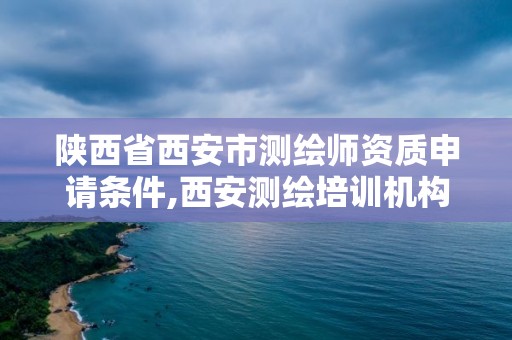 陕西省西安市测绘师资质申请条件,西安测绘培训机构