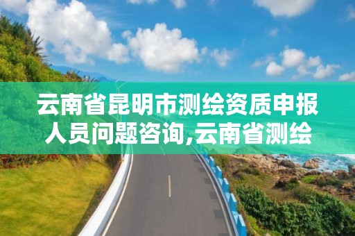 云南省昆明市测绘资质申报人员问题咨询,云南省测绘资质查询。