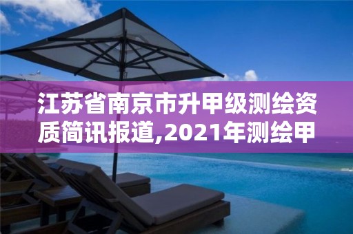 江苏省南京市升甲级测绘资质简讯报道,2021年测绘甲级资质申报条件