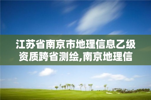 江苏省南京市地理信息乙级资质跨省测绘,南京地理信息事业单位。