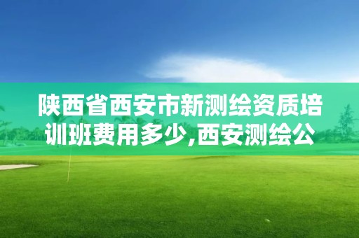 陕西省西安市新测绘资质培训班费用多少,西安测绘公司资质。