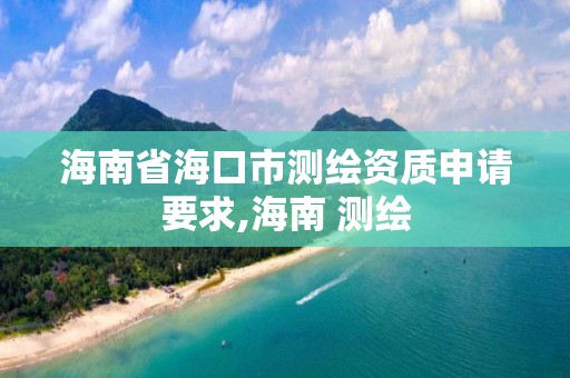 海南省海口市测绘资质申请要求,海南 测绘