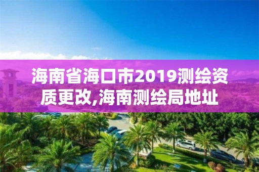 海南省海口市2019测绘资质更改,海南测绘局地址