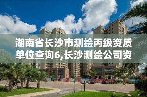 湖南省长沙市测绘丙级资质单位查询6,长沙测绘公司资质有哪家