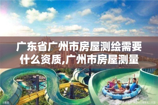 广东省广州市房屋测绘需要什么资质,广州市房屋测量测绘