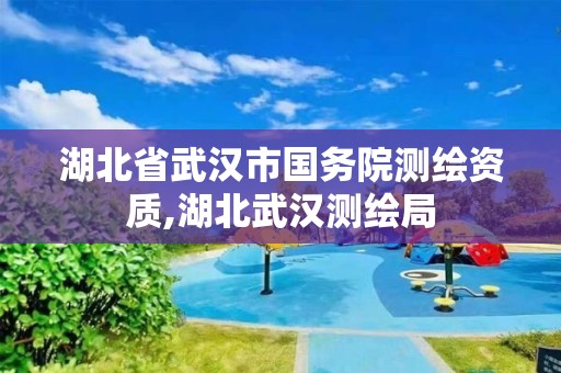 湖北省武汉市国务院测绘资质,湖北武汉测绘局