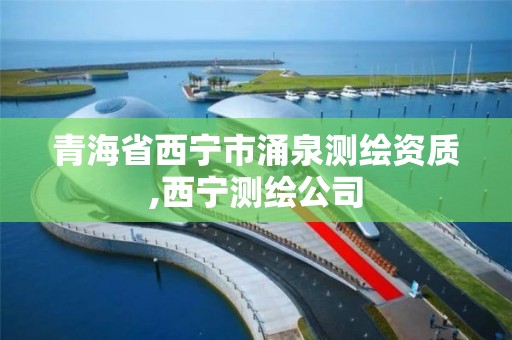 青海省西宁市涌泉测绘资质,西宁测绘公司