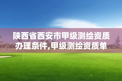 陕西省西安市甲级测绘资质办理条件,甲级测绘资质单位名录