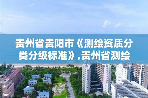 贵州省贵阳市《测绘资质分类分级标准》,贵州省测绘资质单位