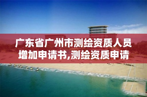 广东省广州市测绘资质人员增加申请书,测绘资质申请说明。