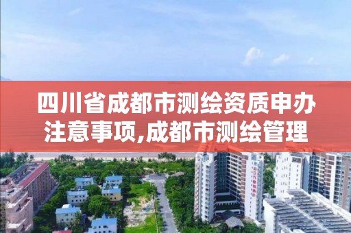 四川省成都市测绘资质申办注意事项,成都市测绘管理办法