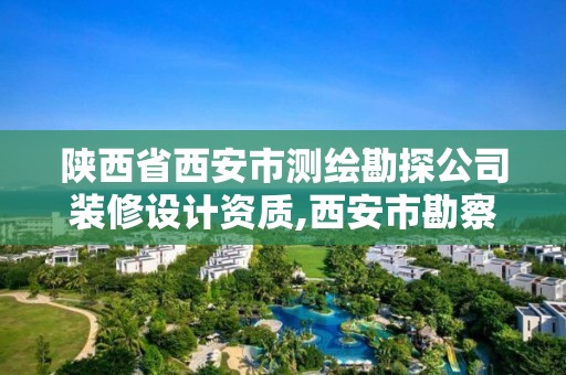 陕西省西安市测绘勘探公司装修设计资质,西安市勘察测绘院是什么性质单位?。