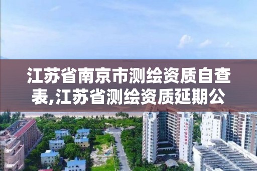 江苏省南京市测绘资质自查表,江苏省测绘资质延期公告