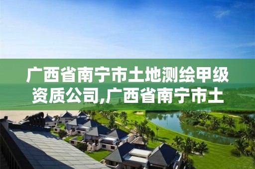 广西省南宁市土地测绘甲级资质公司,广西省南宁市土地测绘甲级资质公司名单