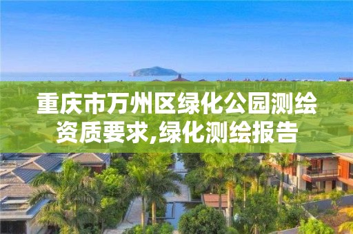 重庆市万州区绿化公园测绘资质要求,绿化测绘报告