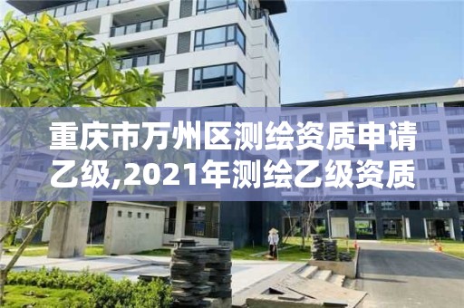 重庆市万州区测绘资质申请乙级,2021年测绘乙级资质。