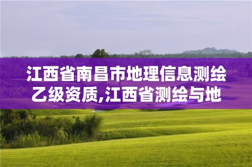 江西省南昌市地理信息测绘乙级资质,江西省测绘与地理信息行业协会