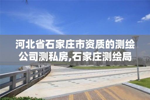 河北省石家庄市资质的测绘公司测私房,石家庄测绘局在哪