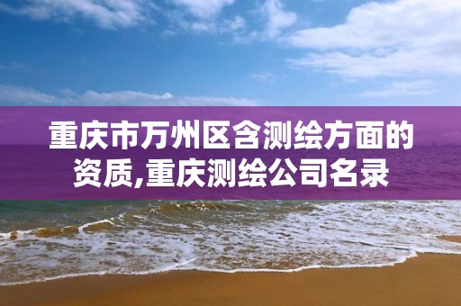 重庆市万州区含测绘方面的资质,重庆测绘公司名录