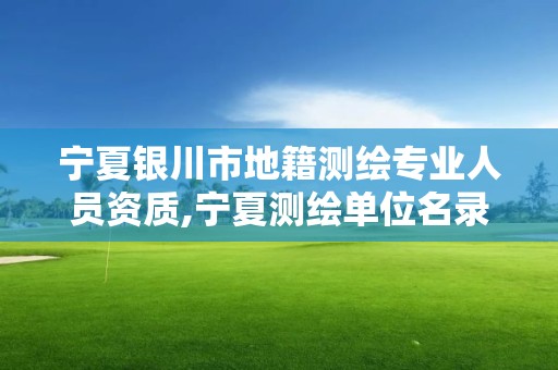 宁夏银川市地籍测绘专业人员资质,宁夏测绘单位名录。