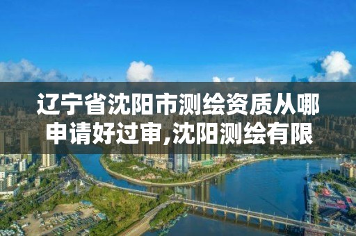 辽宁省沈阳市测绘资质从哪申请好过审,沈阳测绘有限公司。