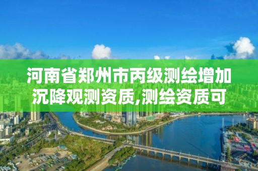 河南省郑州市丙级测绘增加沉降观测资质,测绘资质可以做沉降观测吗