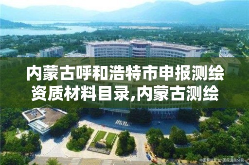 内蒙古呼和浩特市申报测绘资质材料目录,内蒙古测绘资质延期公告