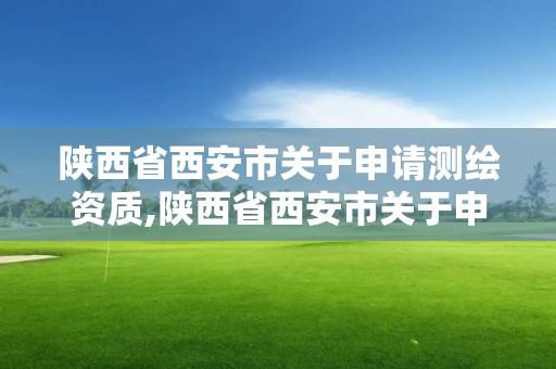 陕西省西安市关于申请测绘资质,陕西省西安市关于申请测绘资质的公司