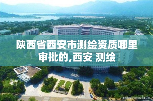 陕西省西安市测绘资质哪里审批的,西安 测绘