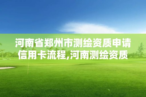 河南省郑州市测绘资质申请信用卡流程,河南测绘资质公示。