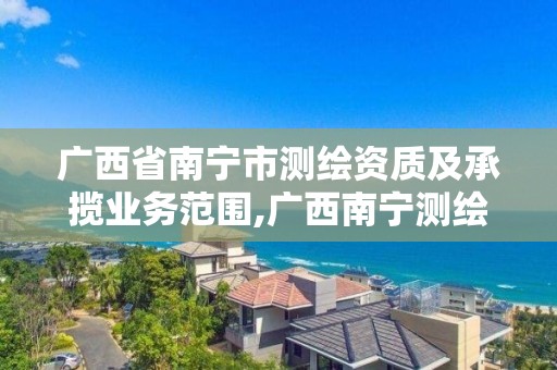 广西省南宁市测绘资质及承揽业务范围,广西南宁测绘公司排名