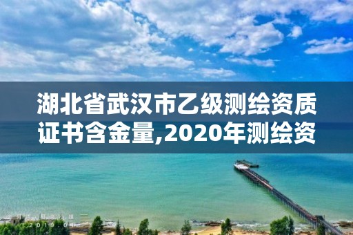 湖北省武汉市乙级测绘资质证书含金量,2020年测绘资质乙级需要什么条件