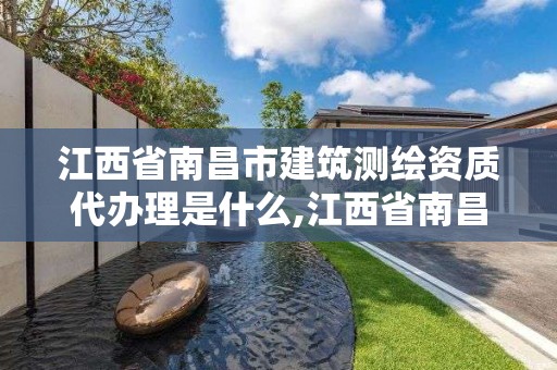 江西省南昌市建筑测绘资质代办理是什么,江西省南昌市建筑测绘资质代办理是什么部门。