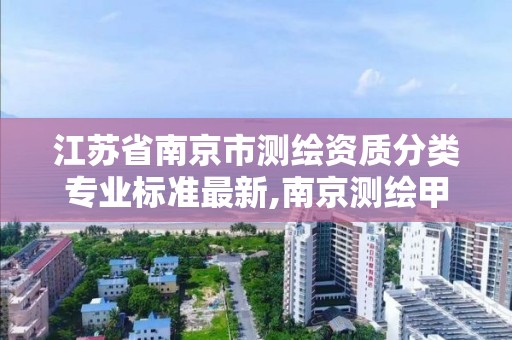 江苏省南京市测绘资质分类专业标准最新,南京测绘甲级多少家。