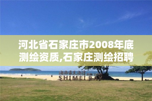 河北省石家庄市2008年底测绘资质,石家庄测绘招聘信息