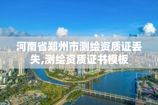 河南省郑州市测绘资质证丢失,测绘资质证书模板