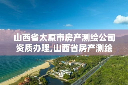 山西省太原市房产测绘公司资质办理,山西省房产测绘收费标准