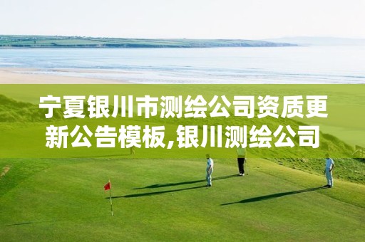 宁夏银川市测绘公司资质更新公告模板,银川测绘公司的联系方式