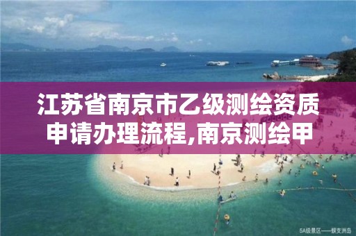 江苏省南京市乙级测绘资质申请办理流程,南京测绘甲级多少家