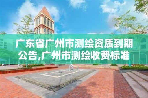 广东省广州市测绘资质到期公告,广州市测绘收费标准