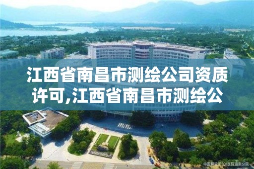 江西省南昌市测绘公司资质许可,江西省南昌市测绘公司资质许可公示。