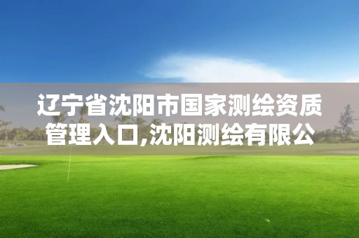 辽宁省沈阳市国家测绘资质管理入口,沈阳测绘有限公司