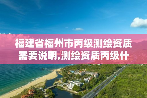 福建省福州市丙级测绘资质需要说明,测绘资质丙级什么意思