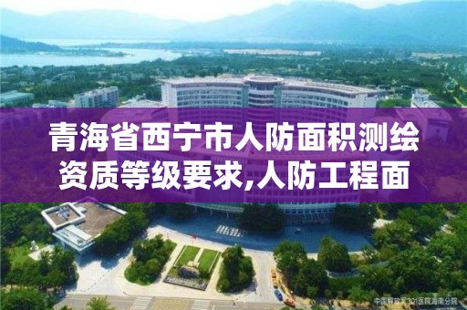 青海省西宁市人防面积测绘资质等级要求,人防工程面积测绘收费标准。